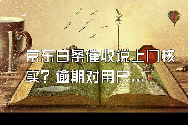 京东白条催收说上门核实？逾期对用户来说信用会影响吗？