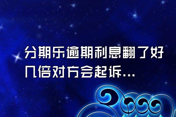 分期乐逾期利息翻了好几倍对方会起诉吗？额度会被冻结吗？