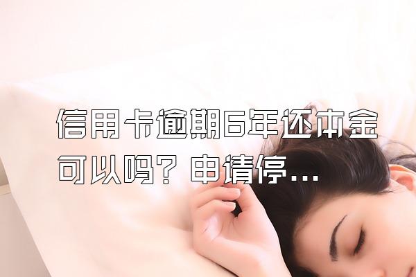 信用卡逾期6年还本金可以吗？申请停息挂账有什么好处？
