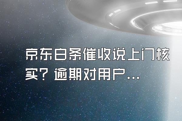 京东白条催收说上门核实？逾期对用户来说信用会影响吗？