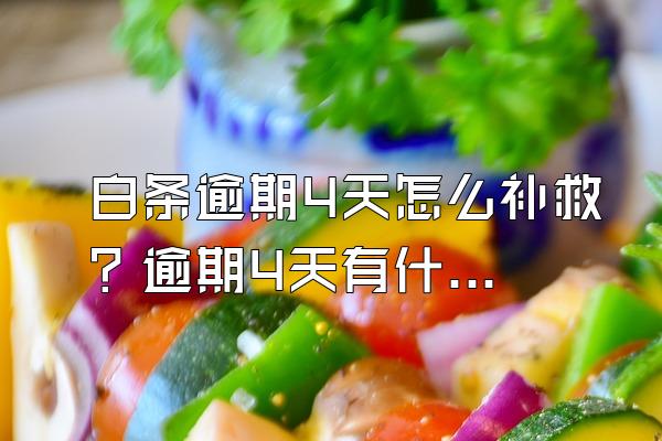 白条逾期4天怎么补救？逾期4天有什么后果？