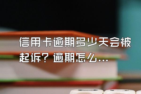 信用卡逾期多少天会被起诉？逾期怎么办？