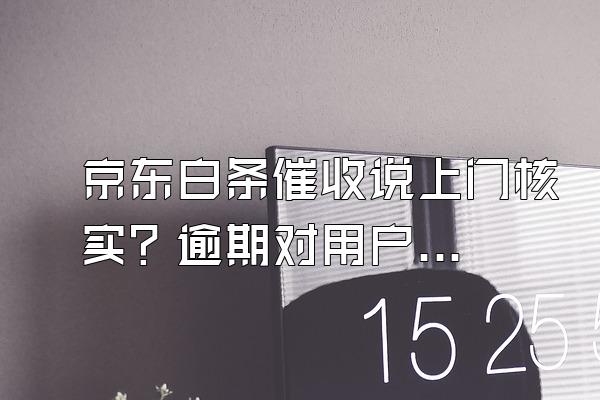 京东白条催收说上门核实？逾期对用户来说信用会影响吗？