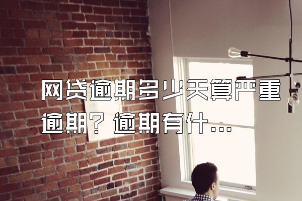 网贷逾期多少天算严重逾期？逾期有什么后果？