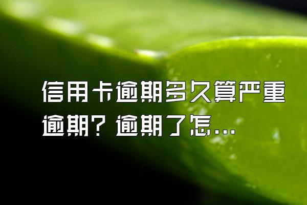 信用卡逾期多久算严重逾期？逾期了怎么办？