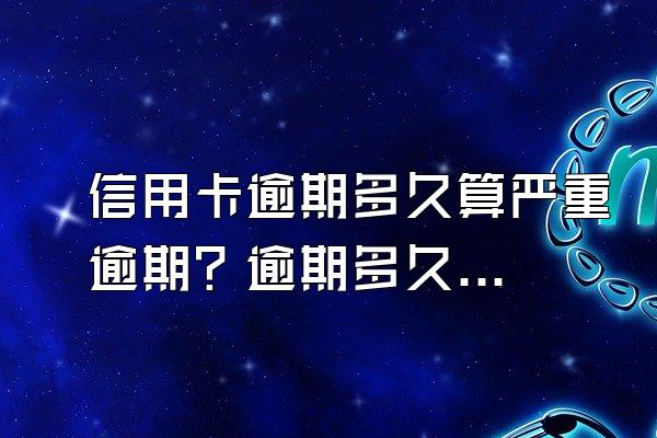 信用卡逾期多久算严重逾期？逾期多久会被起诉？