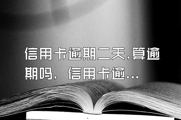 信用卡逾期二天,算逾期吗，信用卡逾期二天怎么办