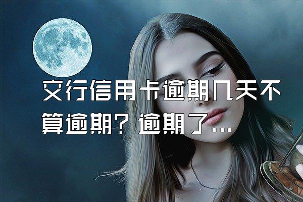 交行信用卡逾期几天不算逾期？逾期了有什么后果？