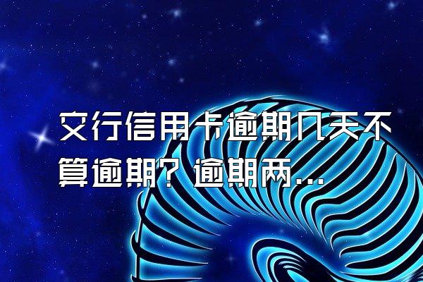 交行信用卡逾期几天不算逾期？逾期两年了能协商吗？