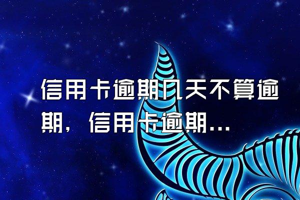 信用卡逾期几天不算逾期，信用卡逾期几天没事