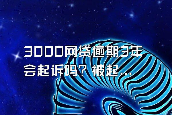 3000网贷逾期3年会起诉吗？被起诉怎么还钱？