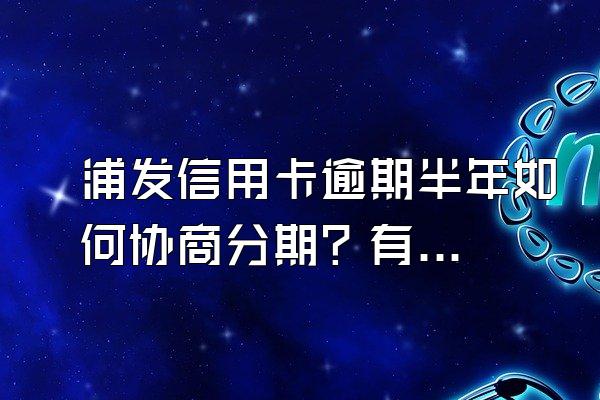 浦发信用卡逾期半年如何协商分期？有哪些技巧？