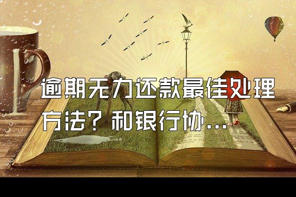 逾期无力还款最佳处理方法？和银行协商不同意怎么办？