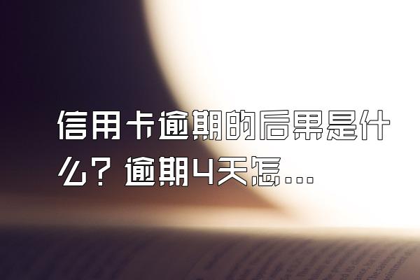 信用卡逾期的后果是什么？逾期4天怎么处理？