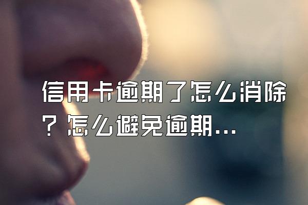 信用卡逾期了怎么消除？怎么避免逾期？