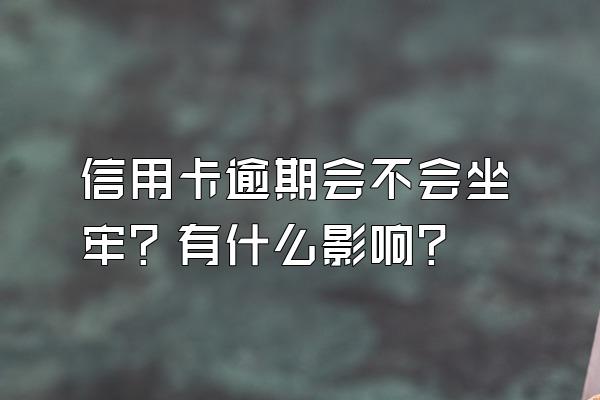 信用卡逾期会不会坐牢？有什么影响？