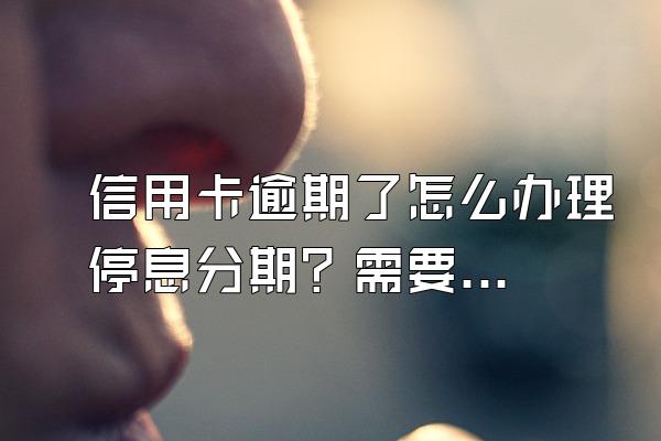 信用卡逾期了怎么办理停息分期？需要什么条件？