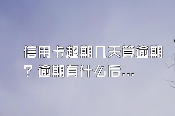 信用卡超期几天算逾期？逾期有什么后果？