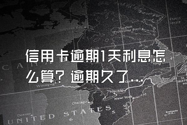 信用卡逾期1天利息怎么算？逾期久了利息能减吗？