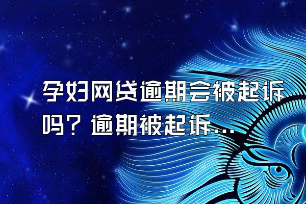 孕妇网贷逾期会被起诉吗？逾期被起诉怎么办？