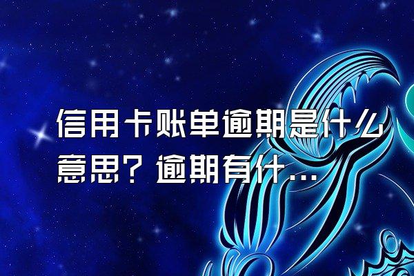 信用卡账单逾期是什么意思？逾期有什么后果？