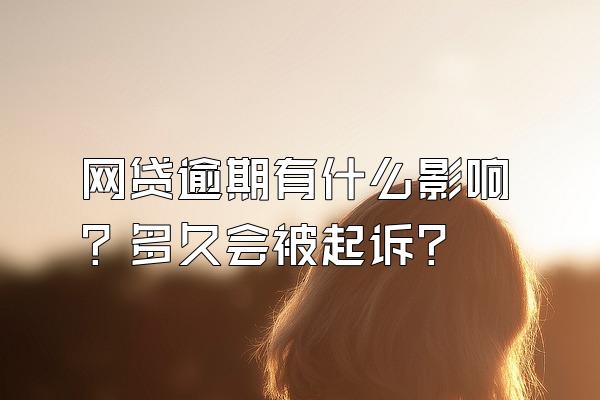 网贷逾期有什么影响？多久会被起诉？