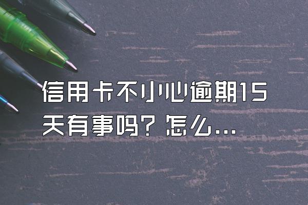 信用卡不小心逾期15天有事吗？怎么补救？