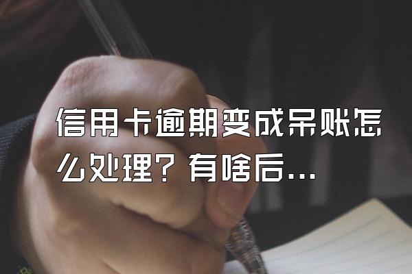 信用卡逾期变成呆账怎么处理？有啥后果？