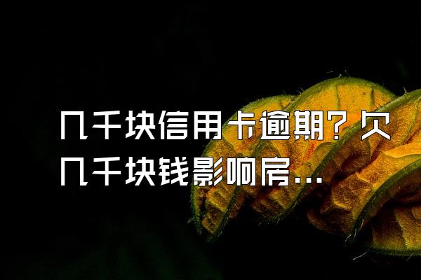 几千块信用卡逾期？欠几千块钱影响房贷吗？