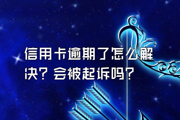 信用卡逾期了怎么解决？会被起诉吗？