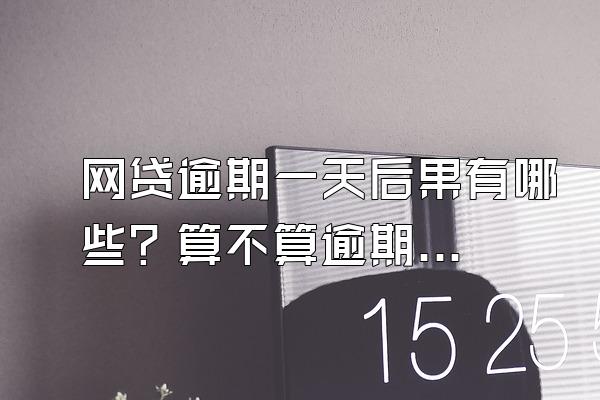 网贷逾期一天后果有哪些？算不算逾期？