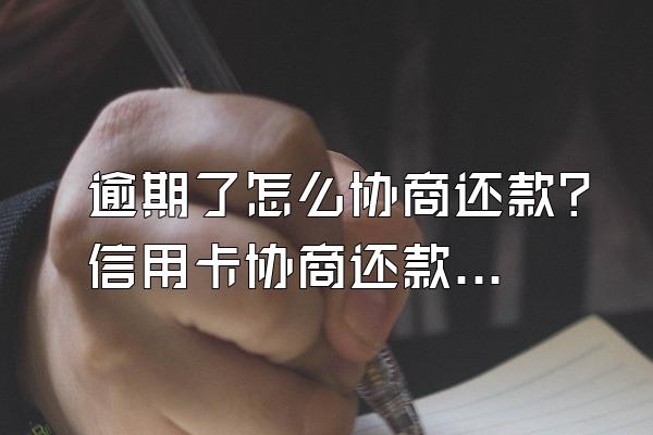 逾期了怎么协商还款？信用卡协商还款后逾期了怎么办？