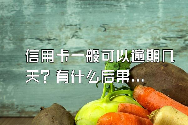 信用卡一般可以逾期几天？有什么后果？