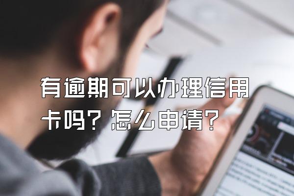 有逾期可以办理信用卡吗？怎么申请？