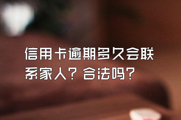 信用卡逾期多久会联系家人？合法吗？