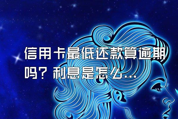 信用卡最低还款算逾期吗？利息是怎么计算的？