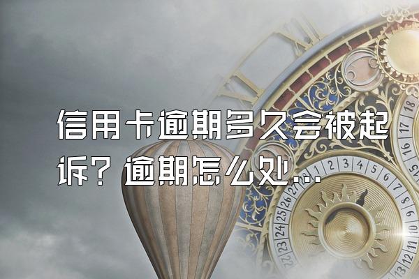 信用卡逾期多久会被起诉？逾期怎么处理？