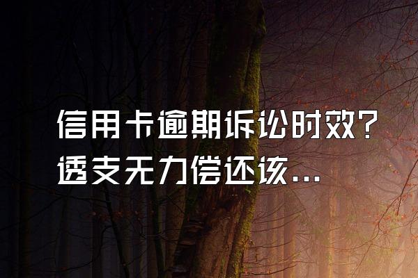 信用卡逾期诉讼时效？透支无力偿还该怎么办呢？