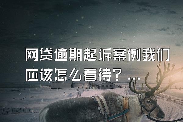 网贷逾期起诉案例我们应该怎么看待？收到律师函多久会被起诉？