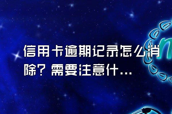 信用卡逾期记录怎么消除？需要注意什么？