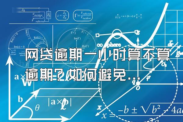 网贷逾期一小时算不算逾期？如何避免上门催收？