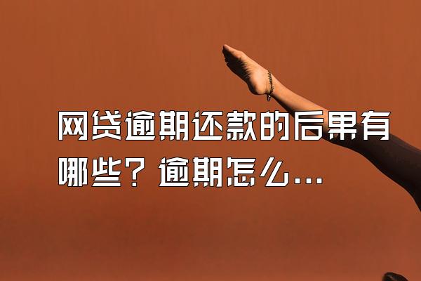 网贷逾期还款的后果有哪些？逾期怎么协商还款？