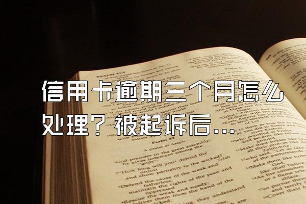 信用卡逾期三个月怎么处理？被起诉后还能申请停息挂账吗？