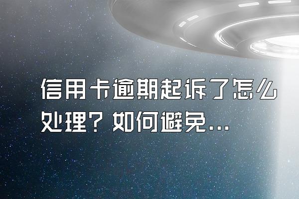 信用卡逾期起诉了怎么处理？如何避免？