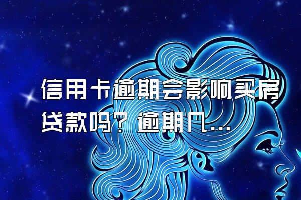 信用卡逾期会影响买房贷款吗？逾期几次不能贷款买房吗