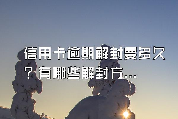 信用卡逾期解封要多久？有哪些解封方法？