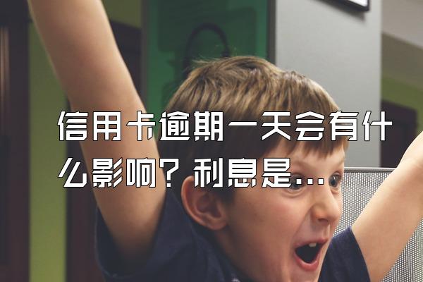 信用卡逾期一天会有什么影响？利息是多少？