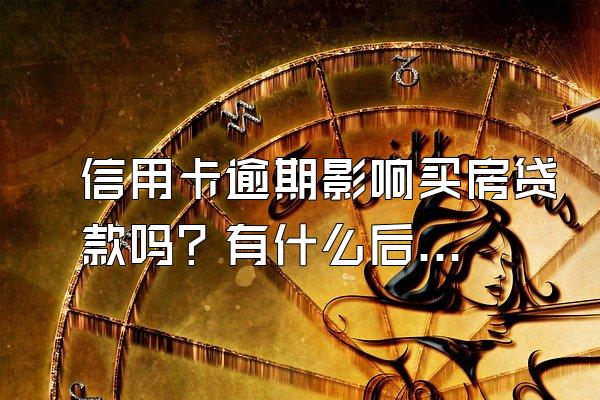 信用卡逾期影响买房贷款吗？有什么后果？