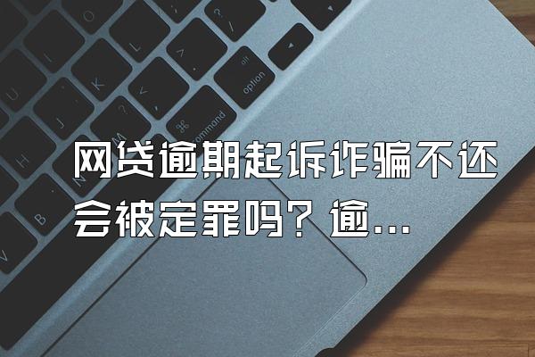 网贷逾期起诉诈骗不还会被定罪吗？逾期被起诉怎么还钱？