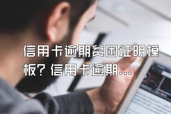 信用卡逾期贫困证明模板？信用卡逾期该怎么办呢？